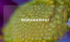 西安的古地名叫什么？