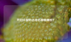 开封以前的古地名都有哪些？