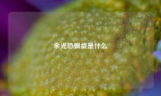 余光恐惧症是什么