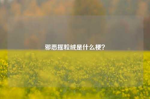 邪恶摇粒绒是什么梗？-第2张图片-知识问答百科网